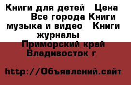 Книги для детей › Цена ­ 100 - Все города Книги, музыка и видео » Книги, журналы   . Приморский край,Владивосток г.